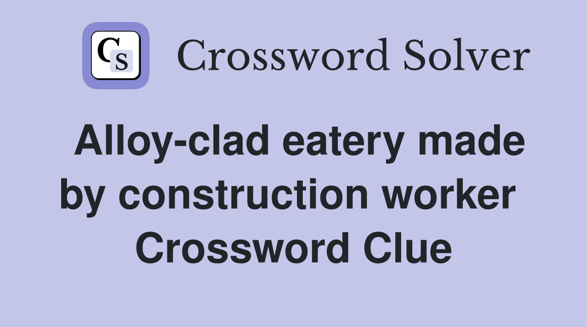 Alloy-clad eatery made by construction worker  Crossword Clue