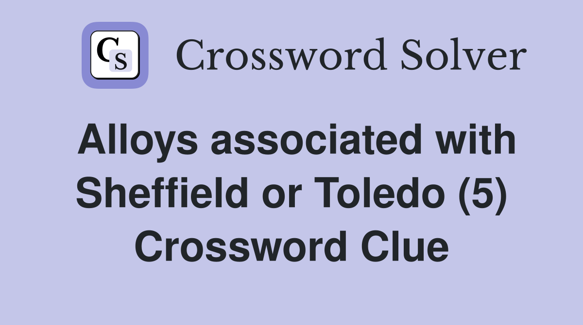 Alloys associated with Sheffield or Toledo (5) Crossword Clue
