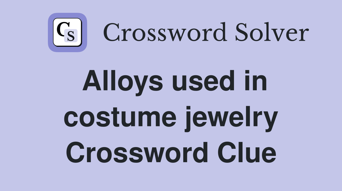 Alloys used in costume jewelry Crossword Clue