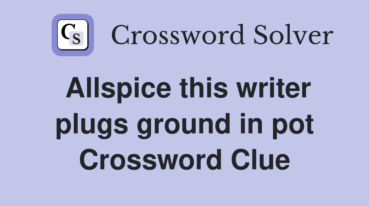 Allspice this writer plugs ground in pot Crossword Clue