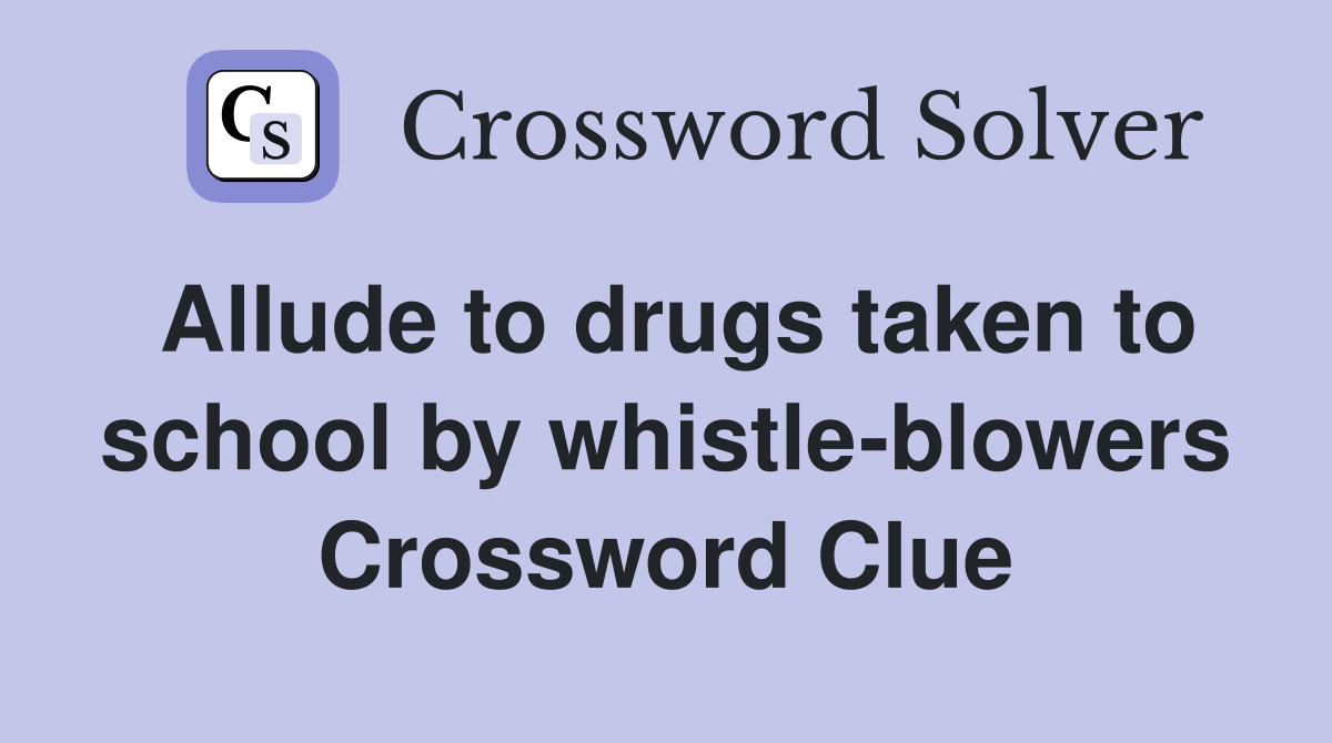 Allude to drugs taken to school by whistle-blowers Crossword Clue