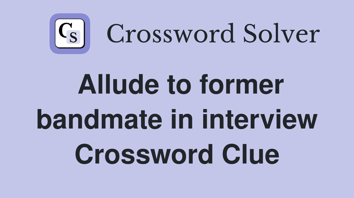 Allude to former bandmate in interview Crossword Clue