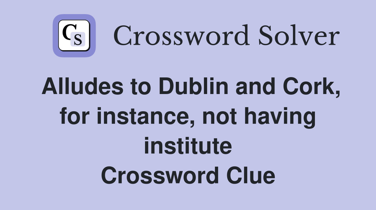 Alludes to Dublin and Cork, for instance, not having institute Crossword Clue