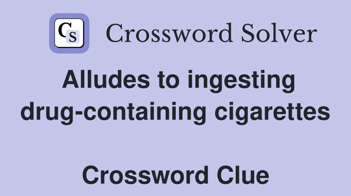 Alludes to ingesting drug-containing cigarettes  Crossword Clue
