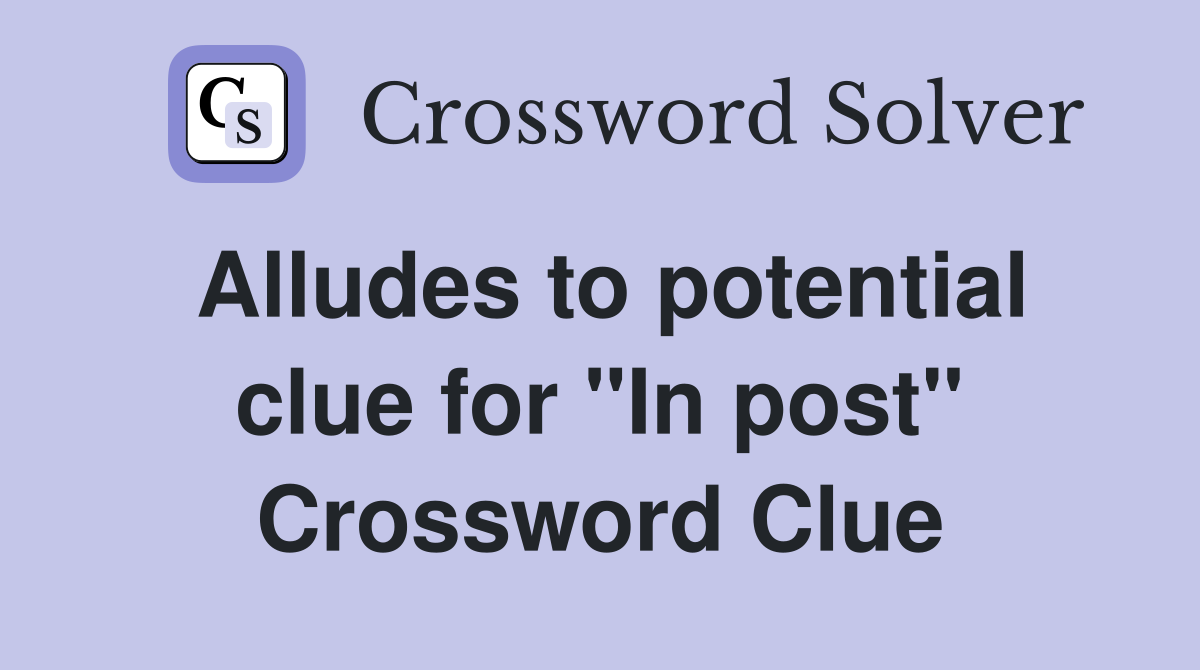 Alludes to potential clue for "In post" Crossword Clue