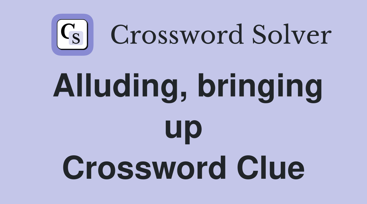 Alluding, bringing up Crossword Clue