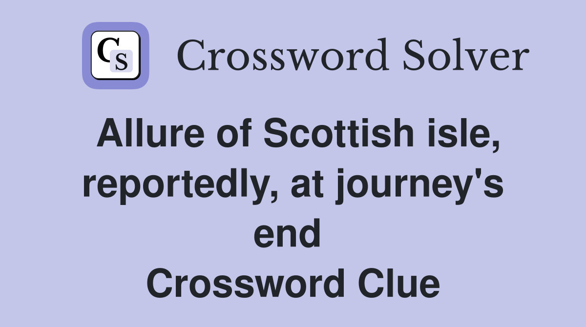 Allure of Scottish isle, reportedly, at journey's end  Crossword Clue
