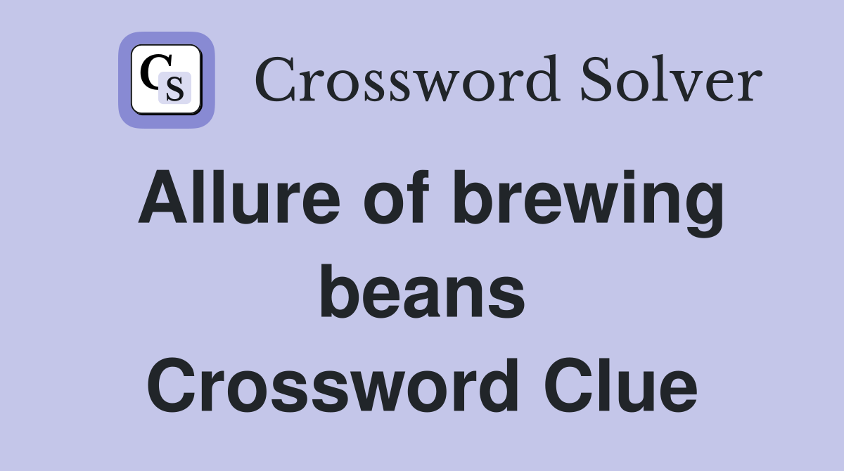 Allure of brewing beans Crossword Clue