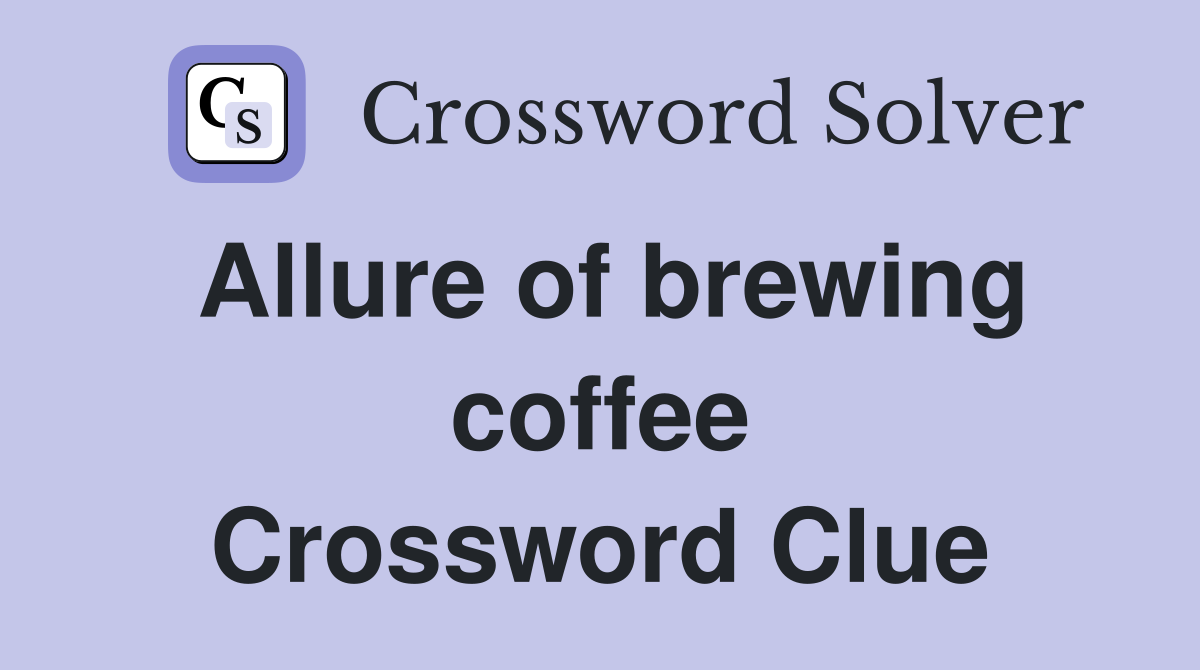 Allure of brewing coffee Crossword Clue