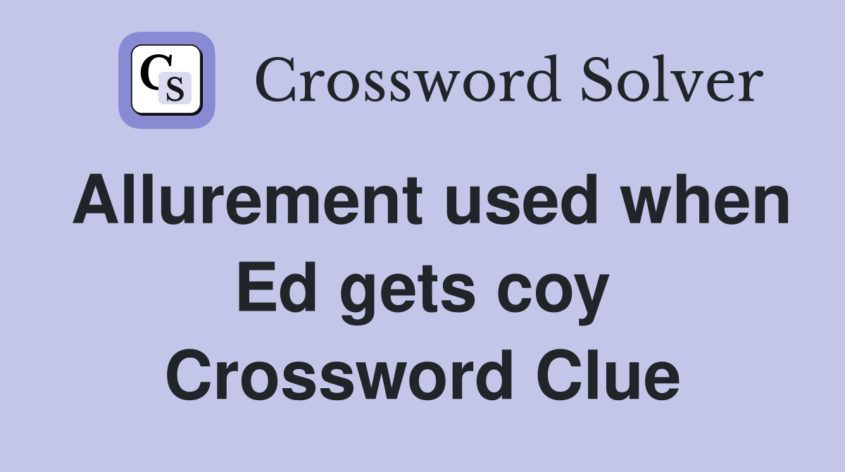 Allurement used when Ed gets coy Crossword Clue