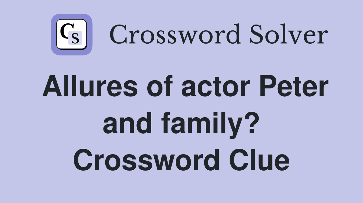 Allures of actor Peter and family? Crossword Clue