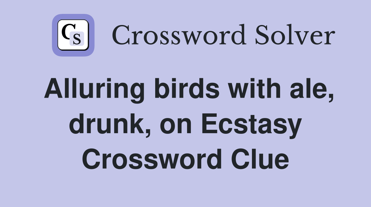 Alluring birds with ale, drunk, on Ecstasy Crossword Clue