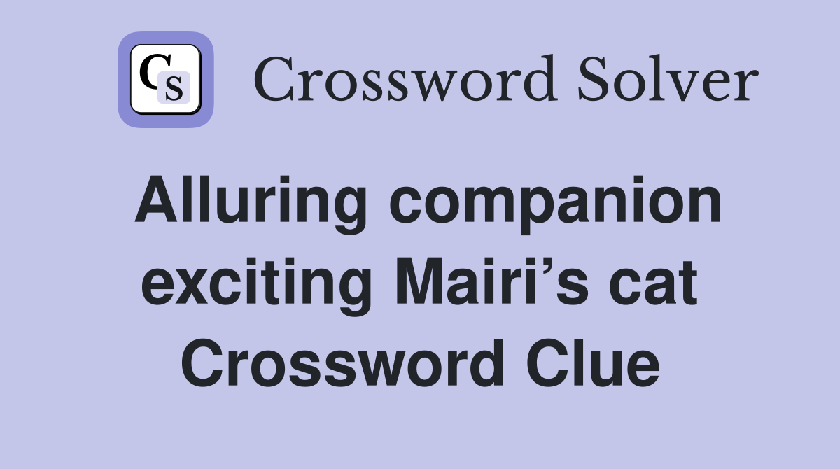 Alluring companion exciting Mairi’s cat Crossword Clue