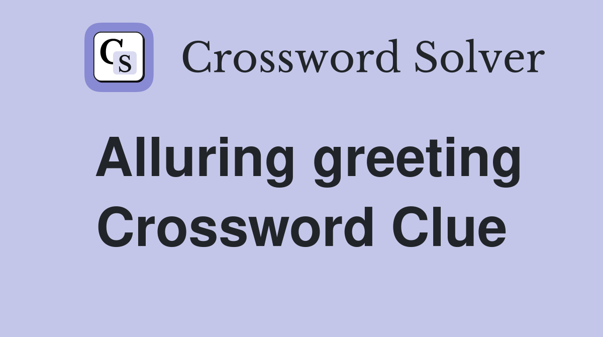 Alluring greeting Crossword Clue
