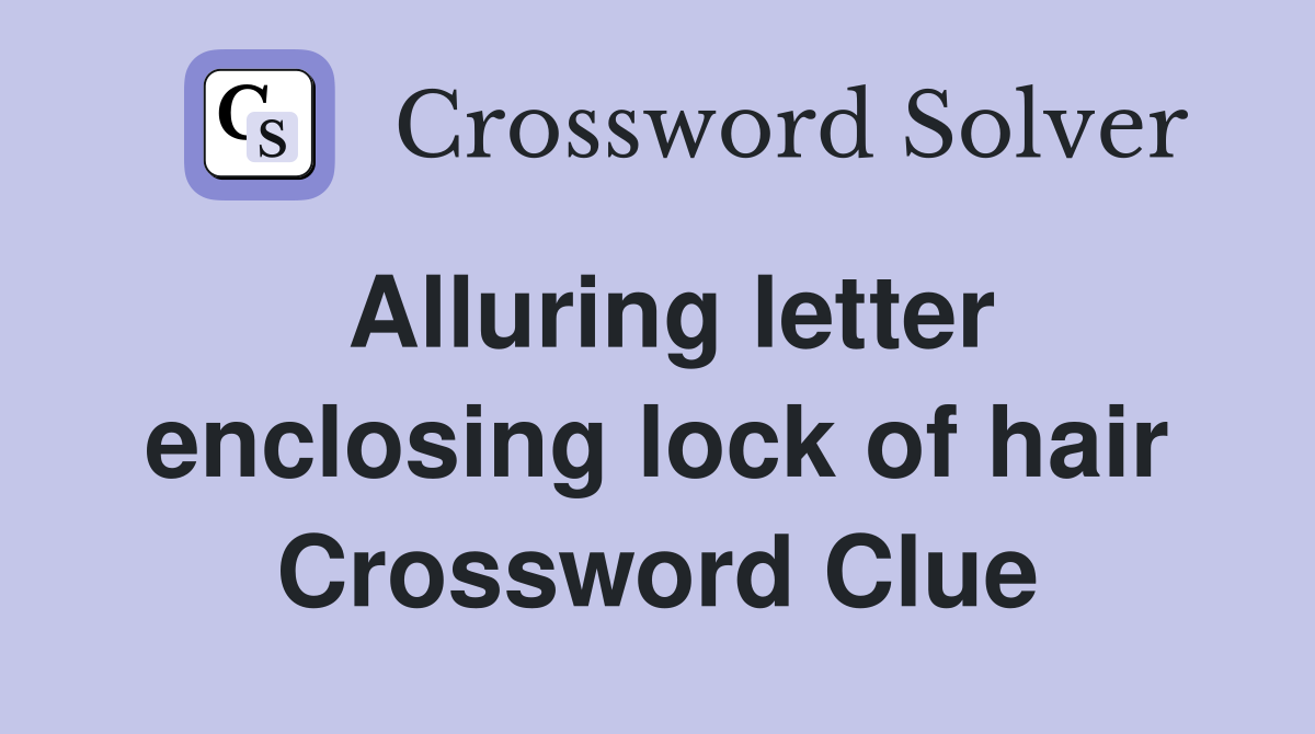 Alluring letter enclosing lock of hair Crossword Clue