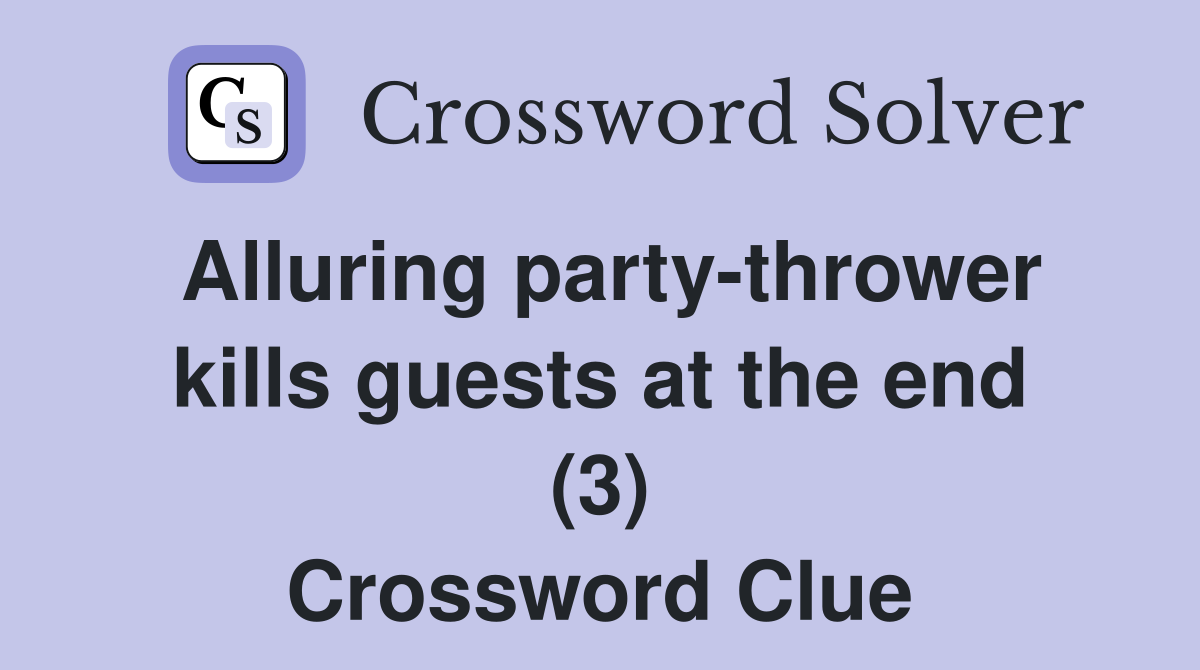 Alluring party-thrower kills guests at the end (3) Crossword Clue