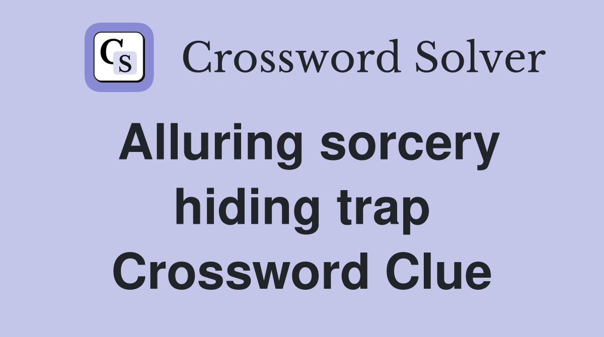 Alluring sorcery hiding trap Crossword Clue
