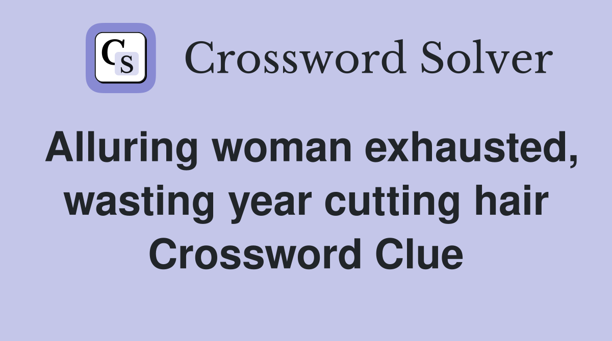 Alluring woman exhausted, wasting year cutting hair Crossword Clue
