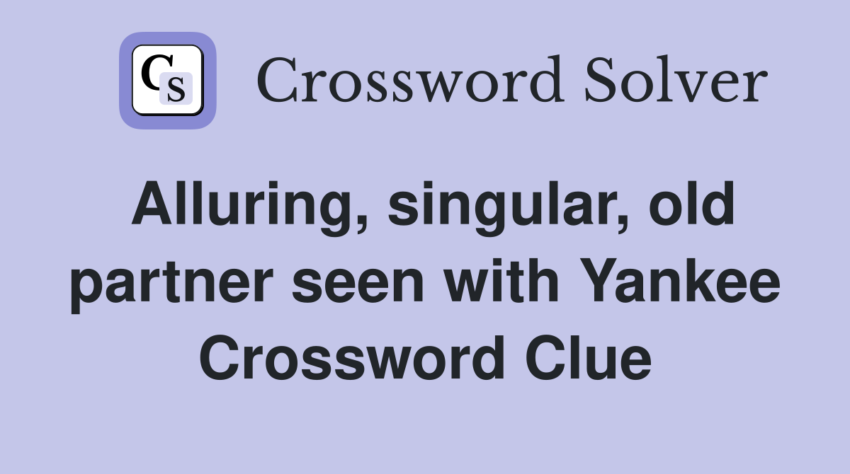 Alluring, singular, old partner seen with Yankee Crossword Clue
