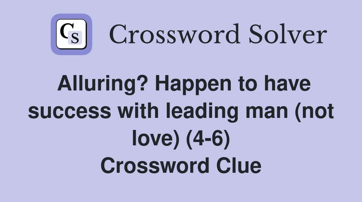 Alluring? Happen to have success with leading man (not love) (4-6) Crossword Clue