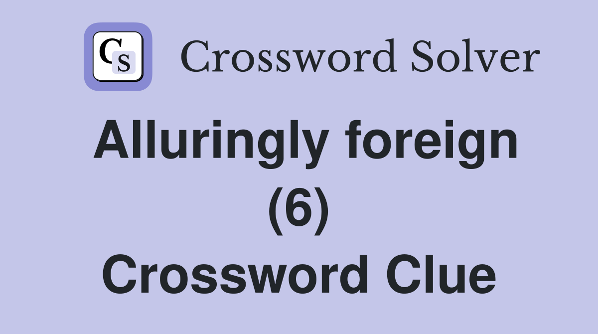 Alluringly foreign (6) Crossword Clue