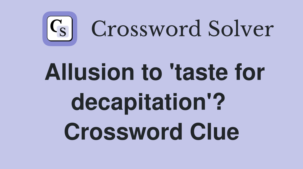 Allusion to 'taste for decapitation'?  Crossword Clue