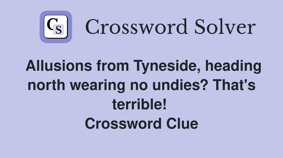 Allusions from Tyneside, heading north wearing no undies? That's terrible!  Crossword Clue