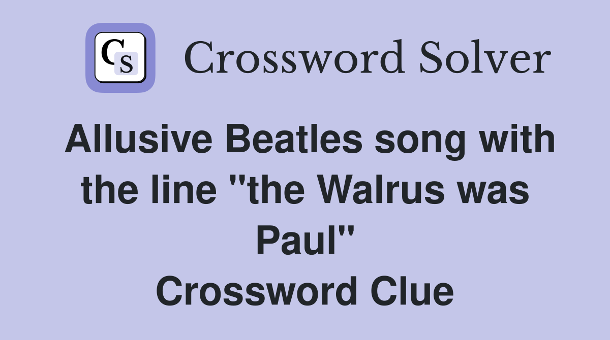 Allusive Beatles song with the line "the Walrus was Paul" Crossword Clue