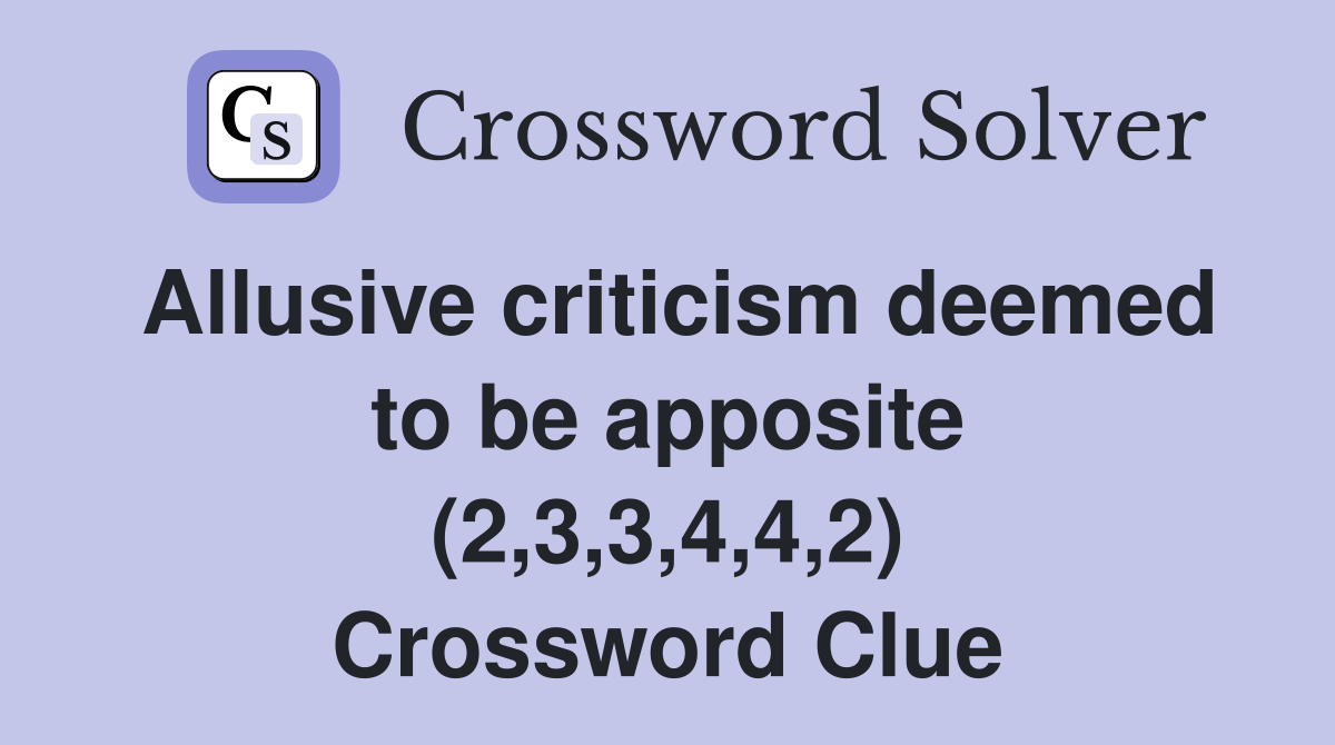 Allusive criticism deemed to be apposite (2,3,3,4,4,2) Crossword Clue