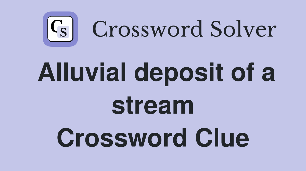 Alluvial deposit of a stream Crossword Clue