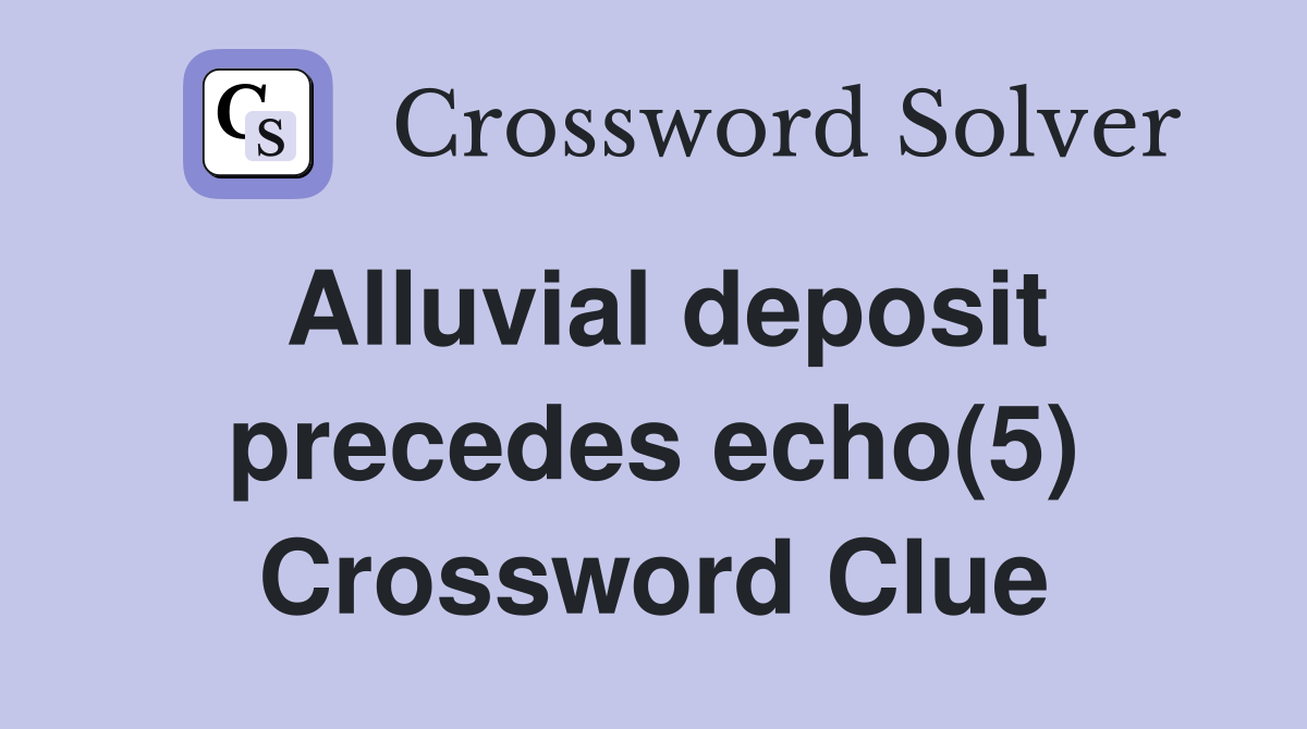 Alluvial deposit precedes echo(5) Crossword Clue