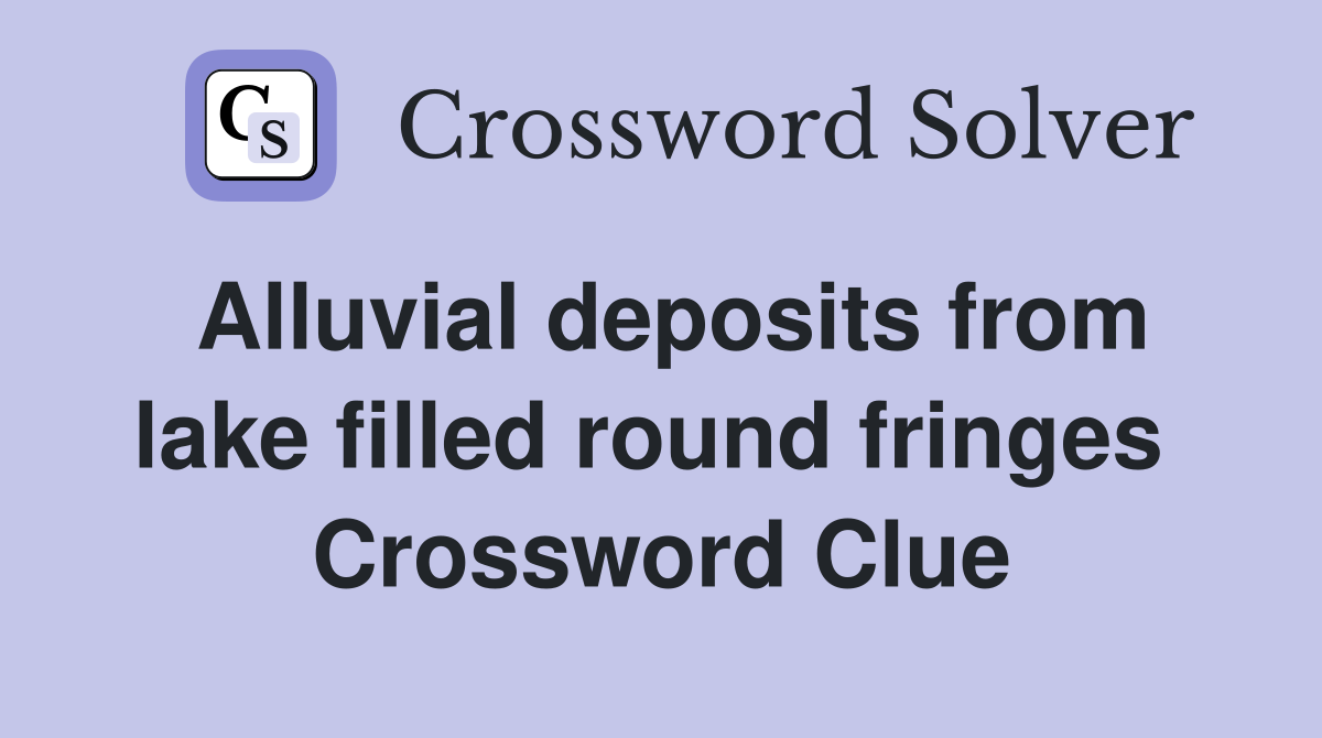 Alluvial deposits from lake filled round fringes  Crossword Clue