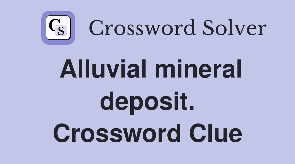Alluvial mineral deposit. Crossword Clue