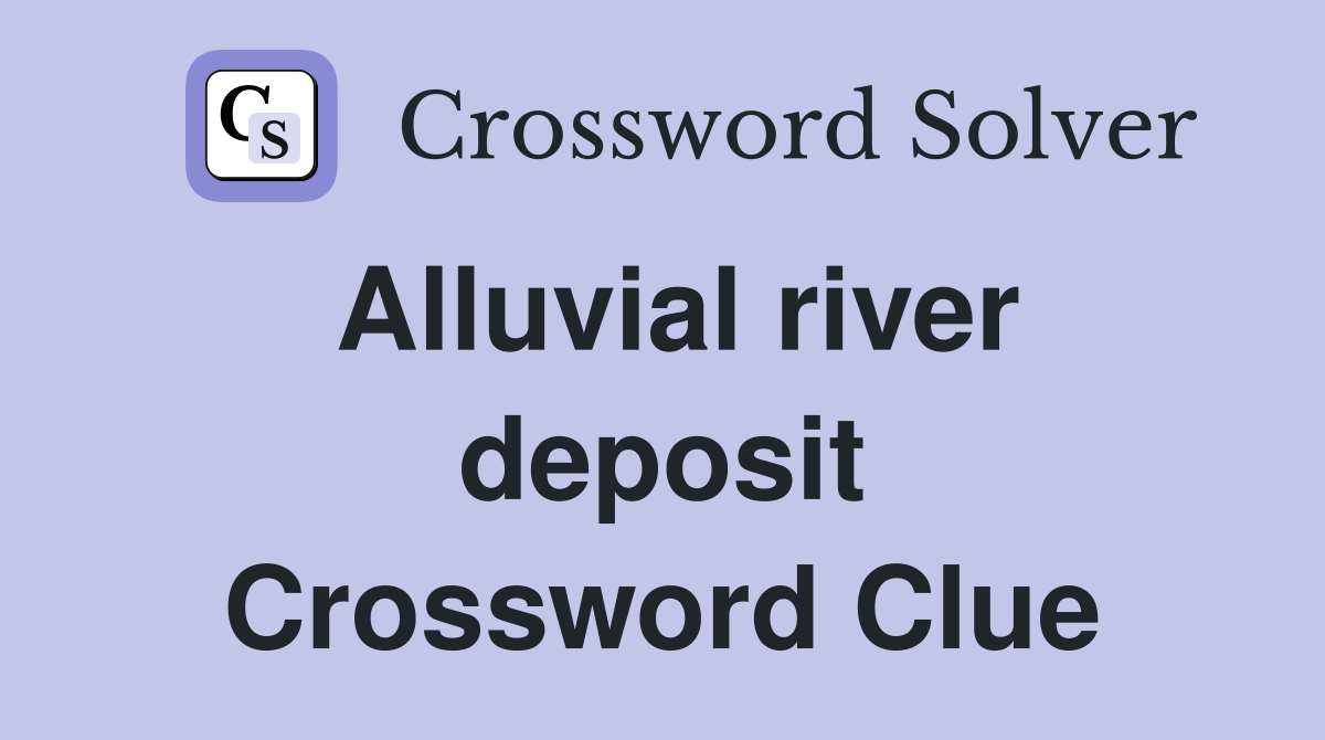 Alluvial river deposit Crossword Clue