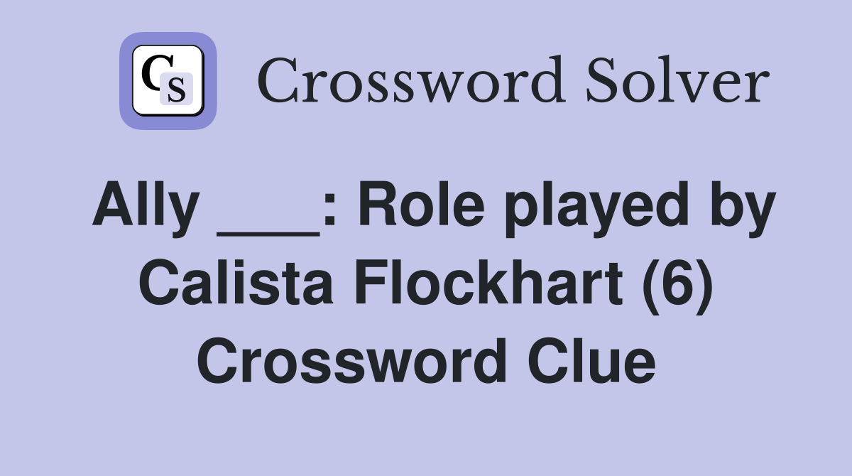 Ally ___: Role played by Calista Flockhart (6) Crossword Clue