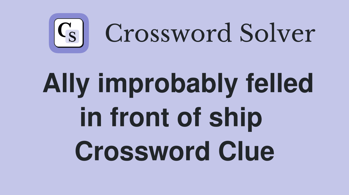 Ally improbably felled in front of ship  Crossword Clue
