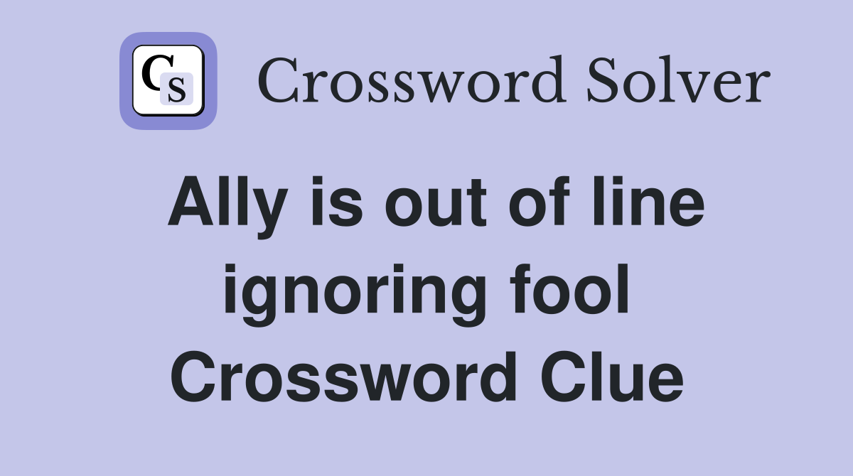 Ally is out of line ignoring fool Crossword Clue