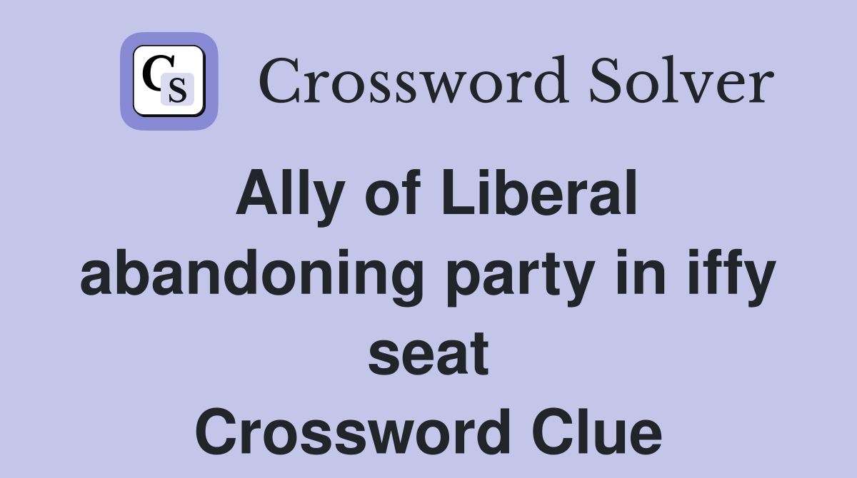 Ally of Liberal abandoning party in iffy seat Crossword Clue