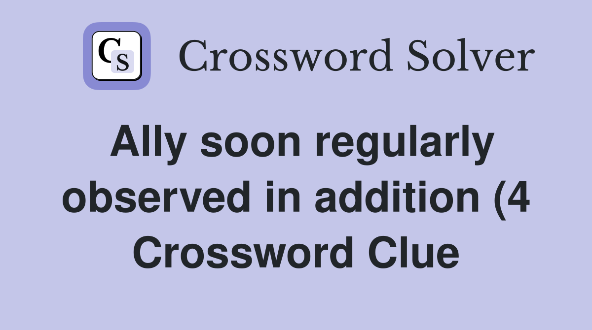 Ally soon regularly observed in addition (4) Crossword Clue Answers Ally soon regularly observed in addition (4) Crossword Clue Answers