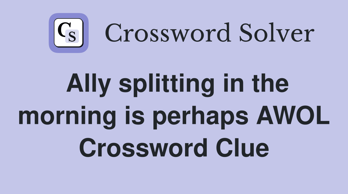 Ally splitting in the morning is perhaps AWOL Crossword Clue