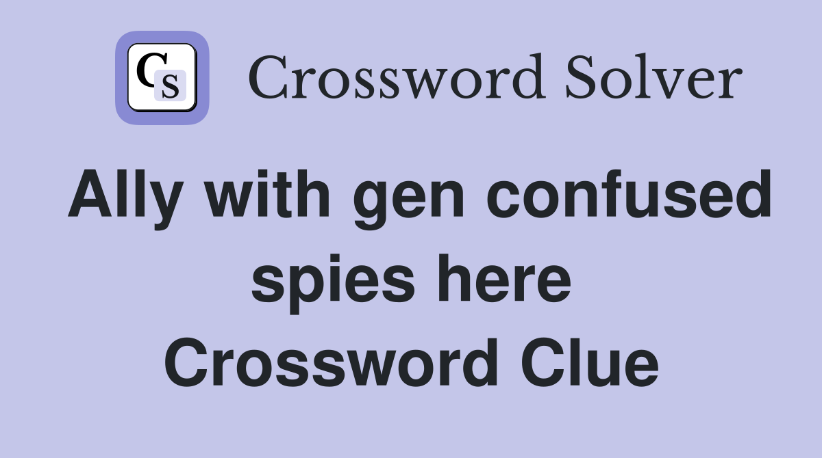 Ally with gen confused spies here Crossword Clue