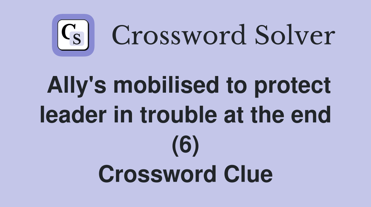 Ally's mobilised to protect leader in trouble at the end (6) Crossword Clue