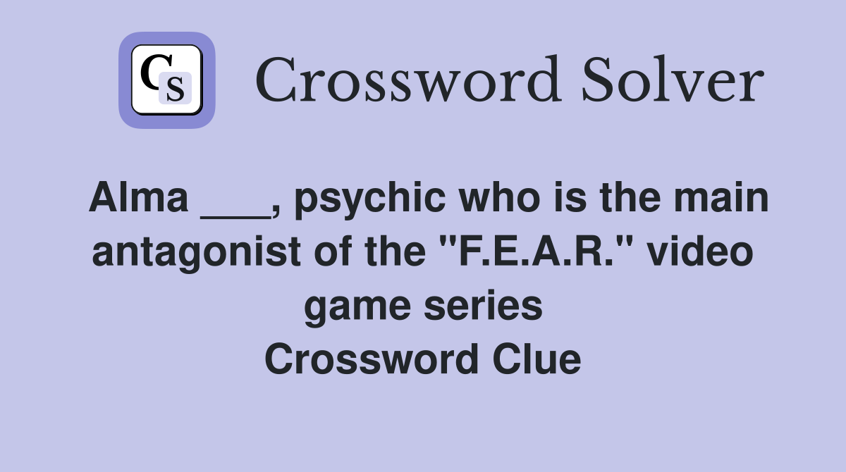 Alma ___, psychic who is the main antagonist of the "F.E.A.R." video game series Crossword Clue
