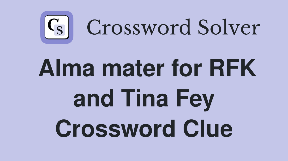 Alma mater for RFK and Tina Fey Crossword Clue