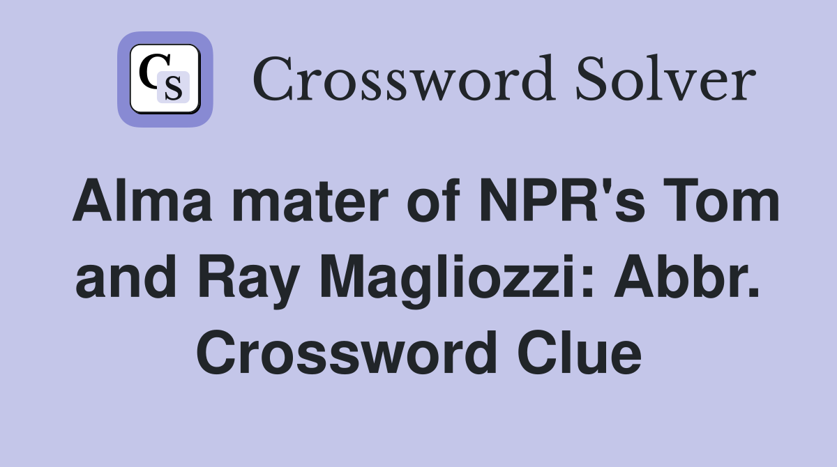 Alma mater of NPR's Tom and Ray Magliozzi: Abbr. Crossword Clue