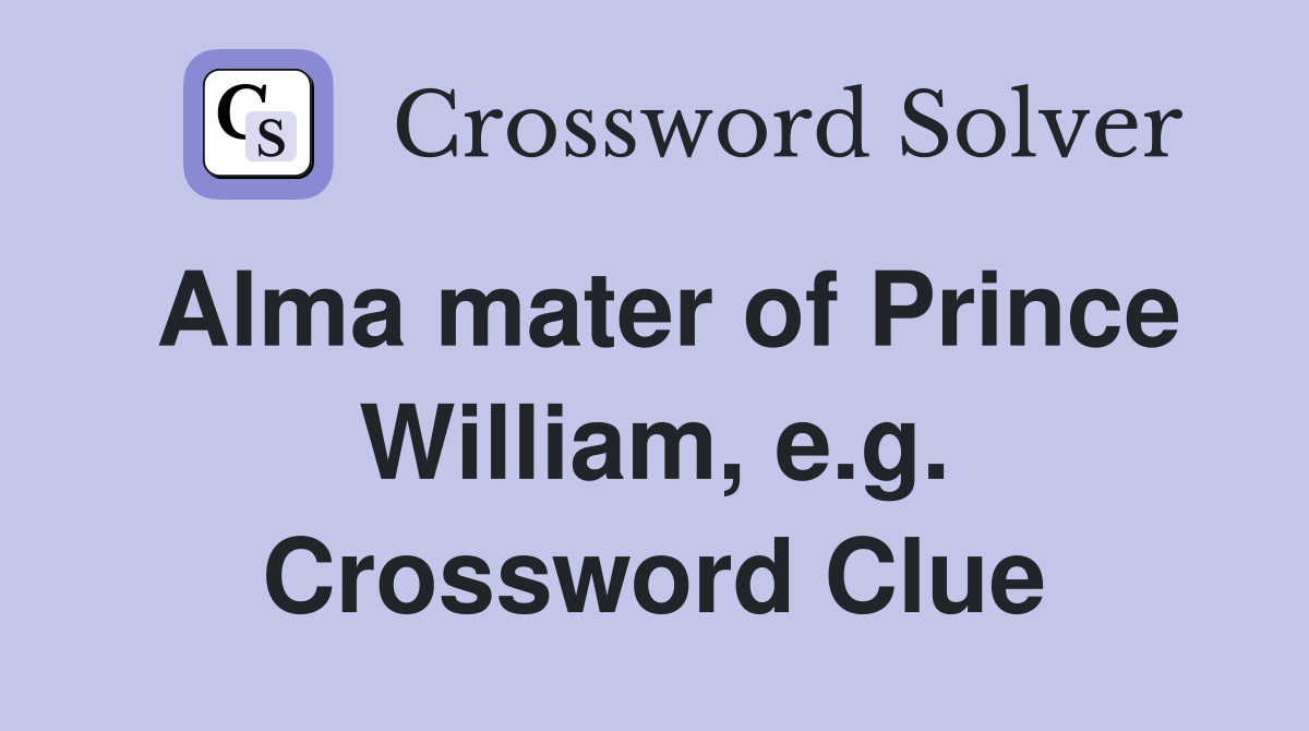 Alma mater of Prince William, e.g. Crossword Clue
