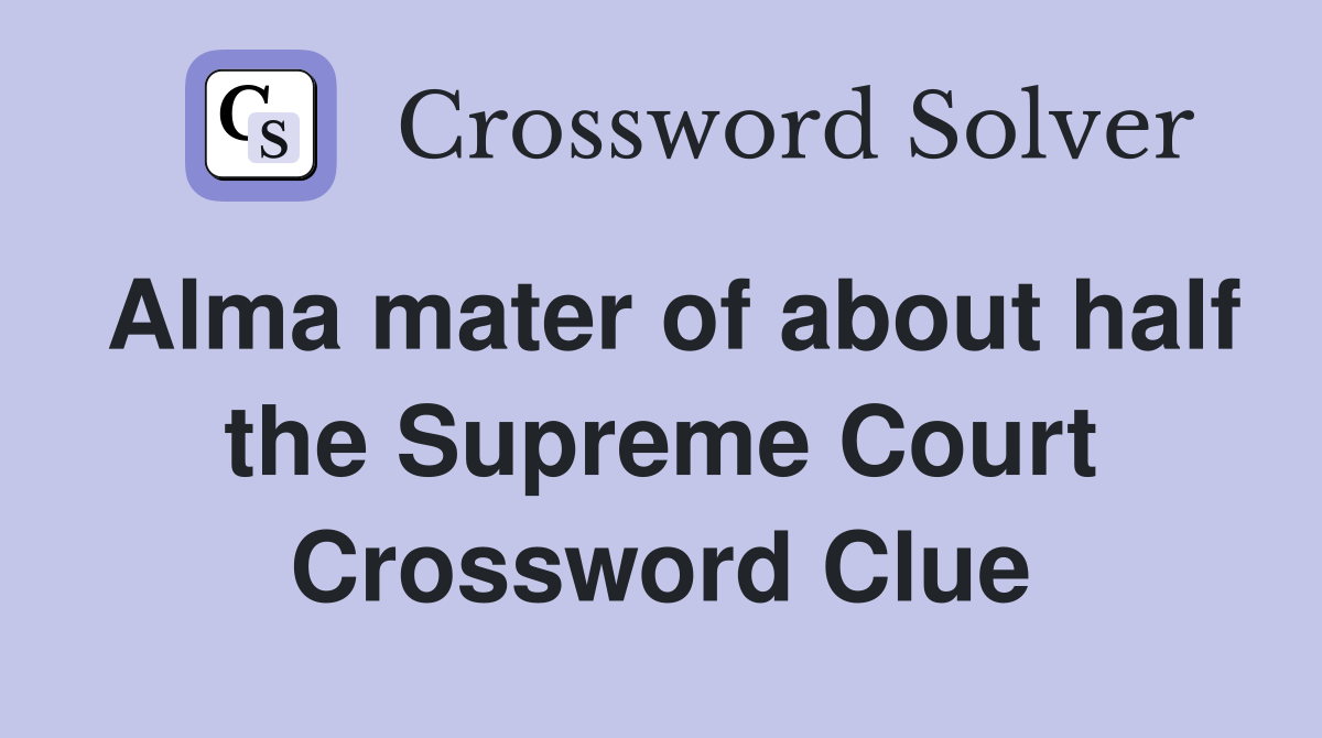 Alma mater of about half the Supreme Court Crossword Clue