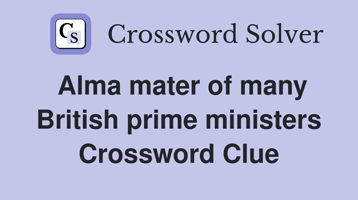 Alma mater of many British prime ministers Crossword Clue