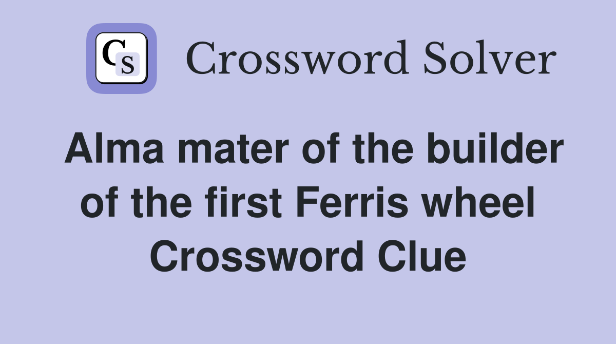 Alma mater of the builder of the first Ferris wheel Crossword Clue
