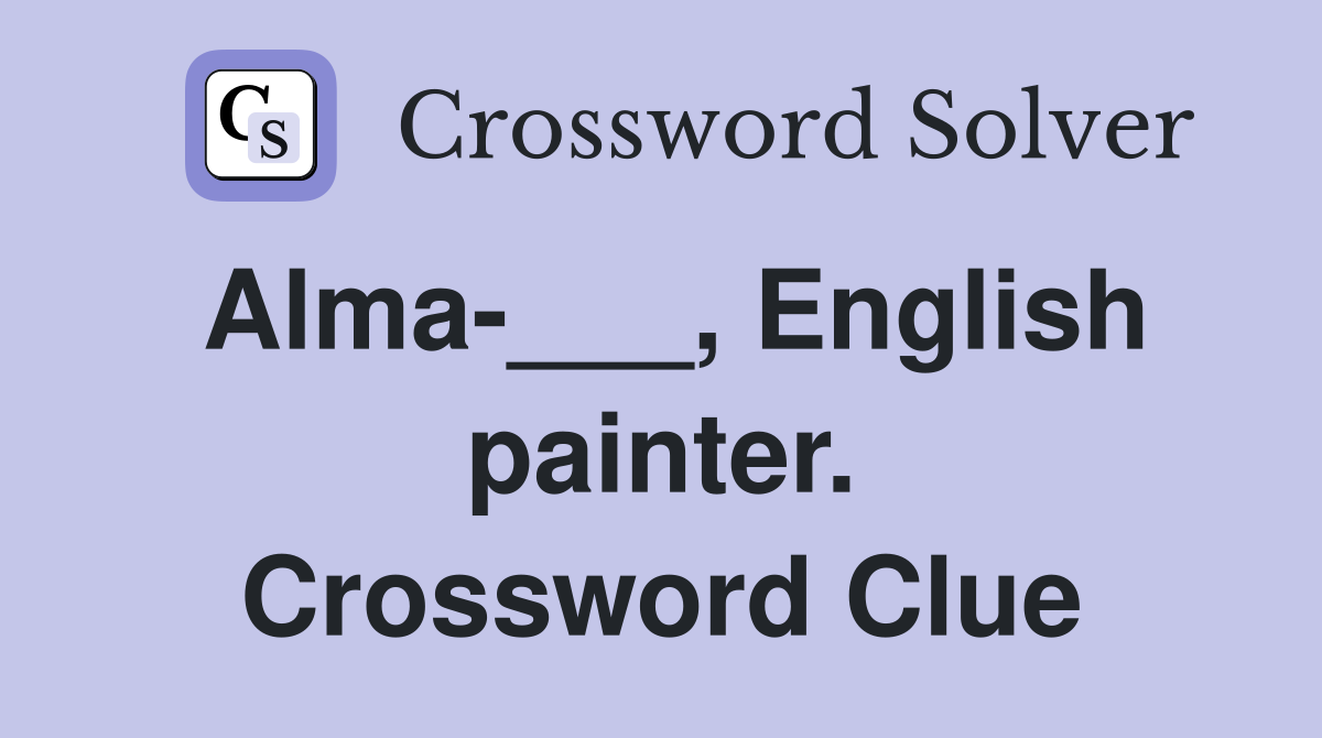 Alma-___, English painter. Crossword Clue